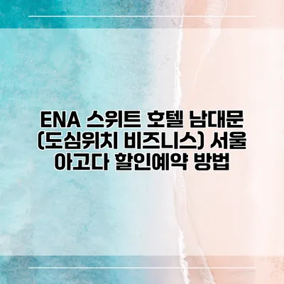 ENA 스위트 호텔 남대문 (도심위치 비즈니스) 서울 아고다 할인예약 방법