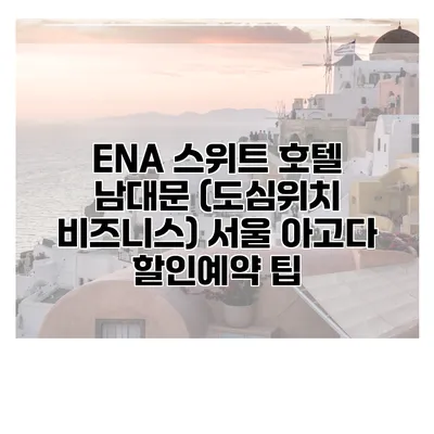 ENA 스위트 호텔 남대문 (도심위치 비즈니스) 서울 아고다 할인예약 팁