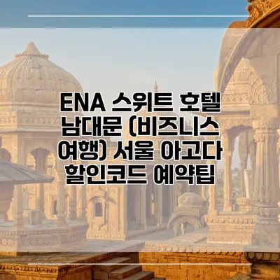ENA 스위트 호텔 남대문 (비즈니스 여행) 서울 아고다 할인코드 예약팁