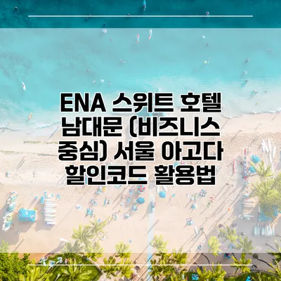 ENA 스위트 호텔 남대문 (비즈니스 중심) 서울 아고다 할인코드 활용법
