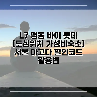L7 명동 바이 롯데 (도심위치 가성비숙소) 서울 아고다 할인코드 활용법