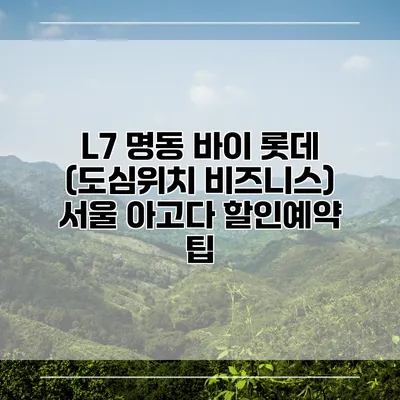 L7 명동 바이 롯데 (도심위치 비즈니스) 서울 아고다 할인예약 팁