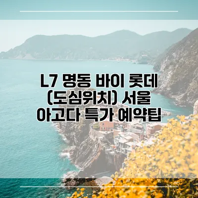 L7 명동 바이 롯데 (도심위치) 서울 아고다 특가 예약팁