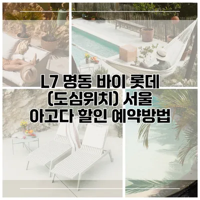 L7 명동 바이 롯데 (도심위치) 서울 아고다 할인 예약방법