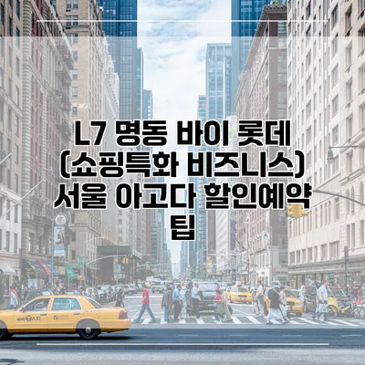 L7 명동 바이 롯데 (쇼핑특화 비즈니스) 서울 아고다 할인예약 팁