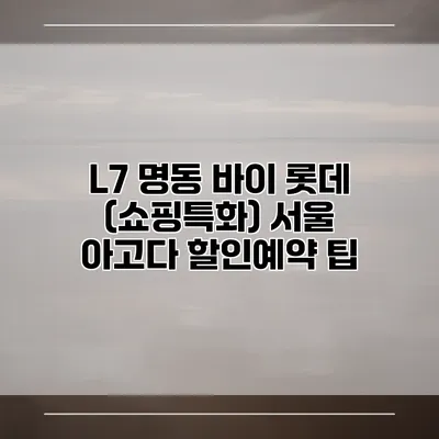 L7 명동 바이 롯데 (쇼핑특화) 서울 아고다 할인예약 팁