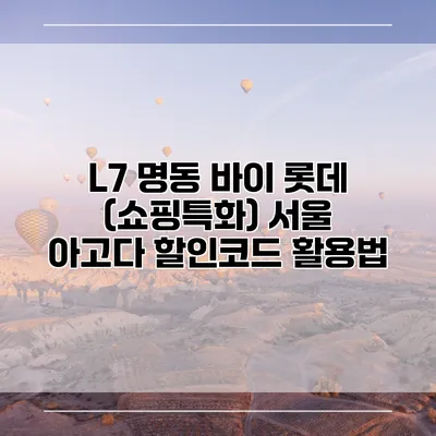 L7 명동 바이 롯데 (쇼핑특화) 서울 아고다 할인코드 활용법