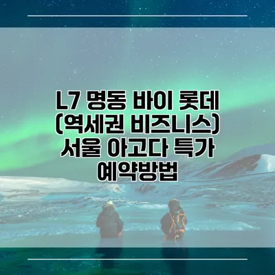 L7 명동 바이 롯데 (역세권 비즈니스) 서울 아고다 특가 예약방법