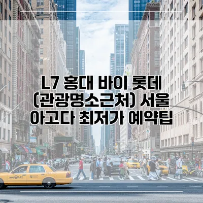 L7 홍대 바이 롯데 (관광명소근처) 서울 아고다 최저가 예약팁