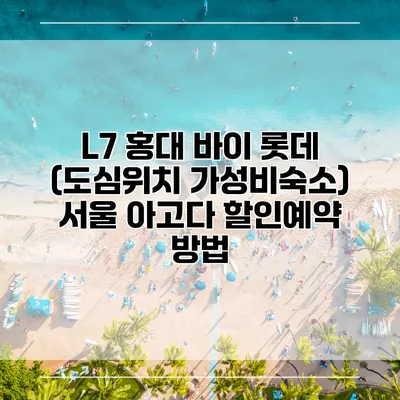 L7 홍대 바이 롯데 (도심위치 가성비숙소) 서울 아고다 할인예약 방법
