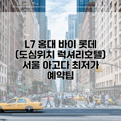 L7 홍대 바이 롯데 (도심위치 럭셔리호텔) 서울 아고다 최저가 예약팁