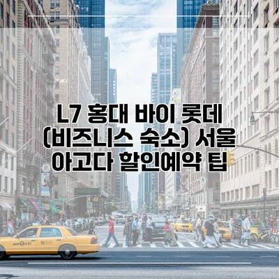 L7 홍대 바이 롯데 (비즈니스 숙소) 서울 아고다 할인예약 팁