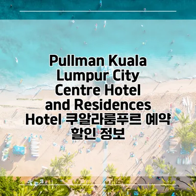 Pullman Kuala Lumpur City Centre Hotel and Residences Hotel 쿠알라룸푸르 예약 할인 정보