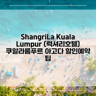 ShangriLa Kuala Lumpur (럭셔리호텔) 쿠알라룸푸르 아고다 할인예약 팁