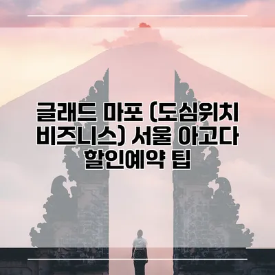 글래드 마포 (도심위치 비즈니스) 서울 아고다 할인예약 팁