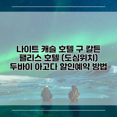 나이트 캐슬 호텔 구 칼튼 팰리스 호텔 (도심위치) 두바이 아고다 할인예약 방법