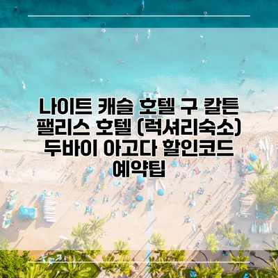 나이트 캐슬 호텔 구 칼튼 팰리스 호텔 (럭셔리숙소) 두바이 아고다 할인코드 예약팁