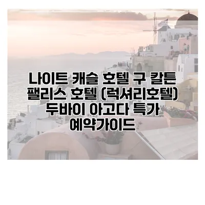 나이트 캐슬 호텔 구 칼튼 팰리스 호텔 (럭셔리호텔) 두바이 아고다 특가 예약가이드