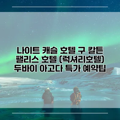 나이트 캐슬 호텔 구 칼튼 팰리스 호텔 (럭셔리호텔) 두바이 아고다 특가 예약팁