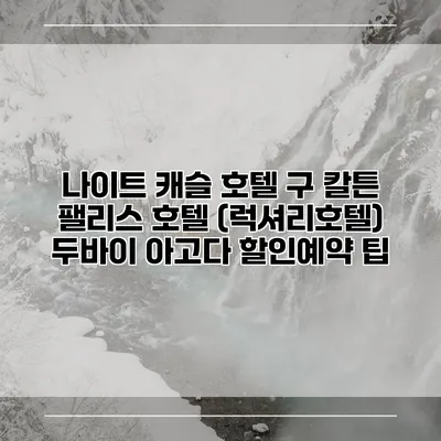 나이트 캐슬 호텔 구 칼튼 팰리스 호텔 (럭셔리호텔) 두바이 아고다 할인예약 팁