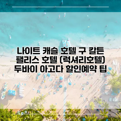 나이트 캐슬 호텔 구 칼튼 팰리스 호텔 (럭셔리호텔) 두바이 아고다 할인예약 팁