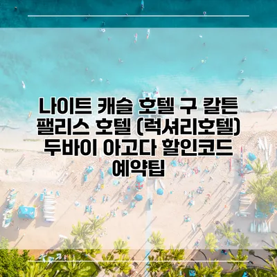 나이트 캐슬 호텔 구 칼튼 팰리스 호텔 (럭셔리호텔) 두바이 아고다 할인코드 예약팁