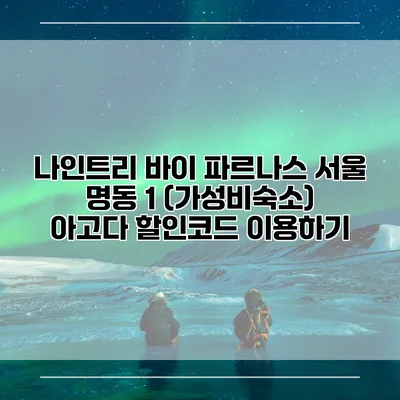 나인트리 바이 파르나스 서울 명동 1 (가성비숙소) 아고다 할인코드 이용하기