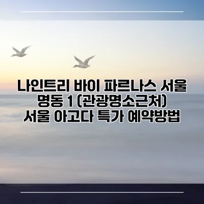 나인트리 바이 파르나스 서울 명동 1 (관광명소근처) 서울 아고다 특가 예약방법