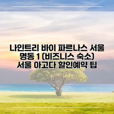 나인트리 바이 파르나스 서울 명동 1 (비즈니스 숙소) 서울 아고다 할인예약 팁