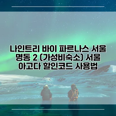 나인트리 바이 파르나스 서울 명동 2 (가성비숙소) 서울 아고다 할인코드 사용법