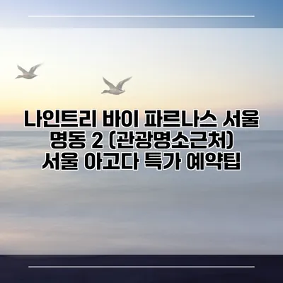 나인트리 바이 파르나스 서울 명동 2 (관광명소근처) 서울 아고다 특가 예약팁