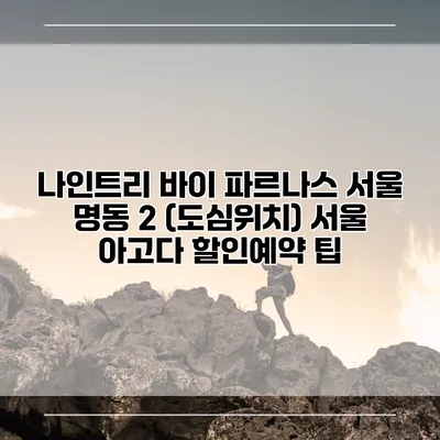 나인트리 바이 파르나스 서울 명동 2 (도심위치) 서울 아고다 할인예약 팁