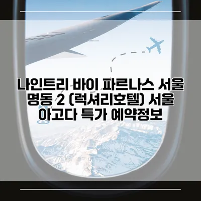 나인트리 바이 파르나스 서울 명동 2 (럭셔리호텔) 서울 아고다 특가 예약정보