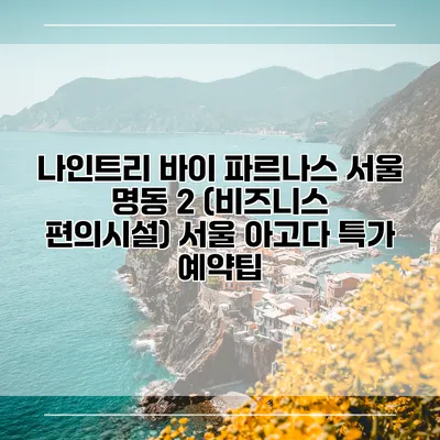 나인트리 바이 파르나스 서울 명동 2 (비즈니스 편의시설) 서울 아고다 특가 예약팁