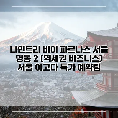 나인트리 바이 파르나스 서울 명동 2 (역세권 비즈니스) 서울 아고다 특가 예약팁
