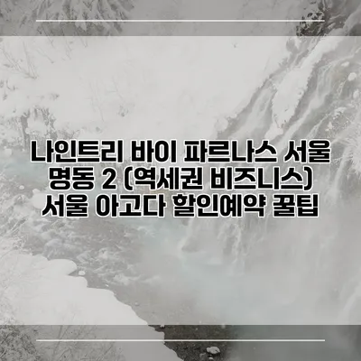 나인트리 바이 파르나스 서울 명동 2 (역세권 비즈니스) 서울 아고다 할인예약 꿀팁