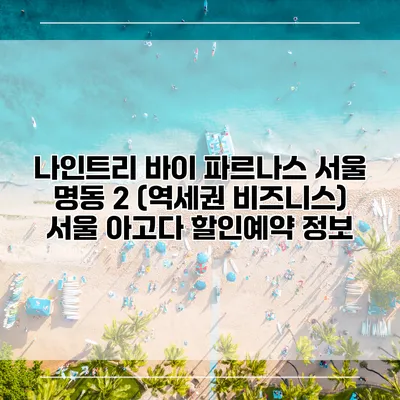 나인트리 바이 파르나스 서울 명동 2 (역세권 비즈니스) 서울 아고다 할인예약 정보