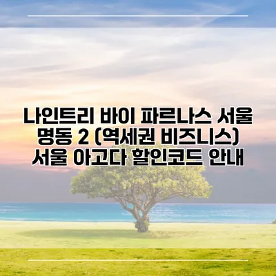 나인트리 바이 파르나스 서울 명동 2 (역세권 비즈니스) 서울 아고다 할인코드 안내