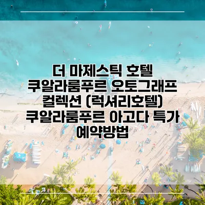 더 마제스틱 호텔 쿠알라룸푸르 오토그래프 컬렉션 (럭셔리호텔) 쿠알라룸푸르 아고다 특가 예약방법