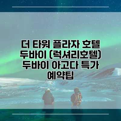 더 타워 플라자 호텔 두바이 (럭셔리호텔) 두바이 아고다 특가 예약팁