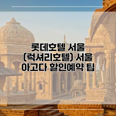 롯데호텔 서울 (럭셔리호텔) 서울 아고다 할인예약 팁