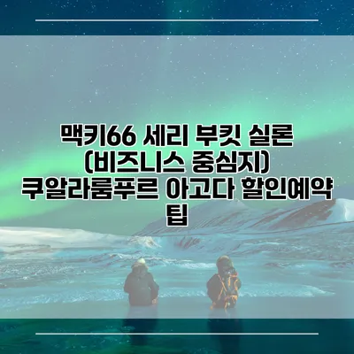 맥키66 세리 부킷 실론 (비즈니스 중심지) 쿠알라룸푸르 아고다 할인예약 팁