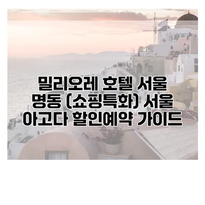 밀리오레 호텔 서울 명동 (쇼핑특화) 서울 아고다 할인예약 가이드