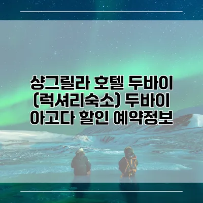 샹그릴라 호텔 두바이 (럭셔리숙소) 두바이 아고다 할인 예약정보