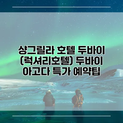 샹그릴라 호텔 두바이 (럭셔리호텔) 두바이 아고다 특가 예약팁