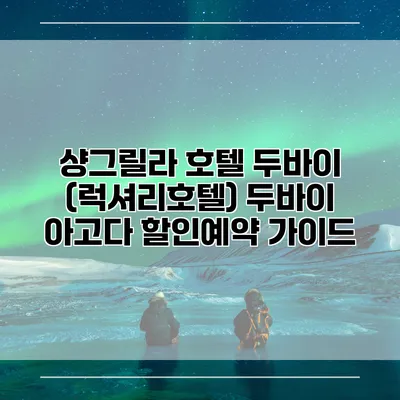 샹그릴라 호텔 두바이 (럭셔리호텔) 두바이 아고다 할인예약 가이드