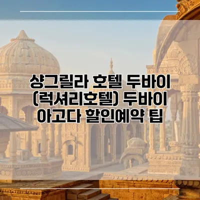 샹그릴라 호텔 두바이 (럭셔리호텔) 두바이 아고다 할인예약 팁