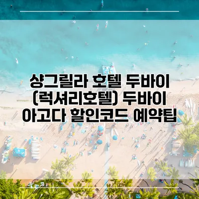 샹그릴라 호텔 두바이 (럭셔리호텔) 두바이 아고다 할인코드 예약팁