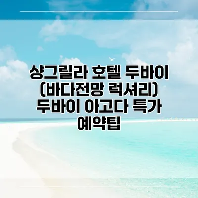 샹그릴라 호텔 두바이 (바다전망 럭셔리) 두바이 아고다 특가 예약팁