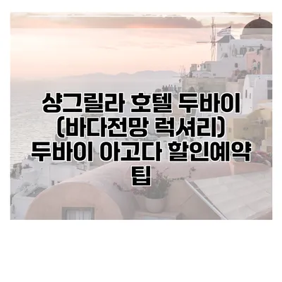 샹그릴라 호텔 두바이 (바다전망 럭셔리) 두바이 아고다 할인예약 팁